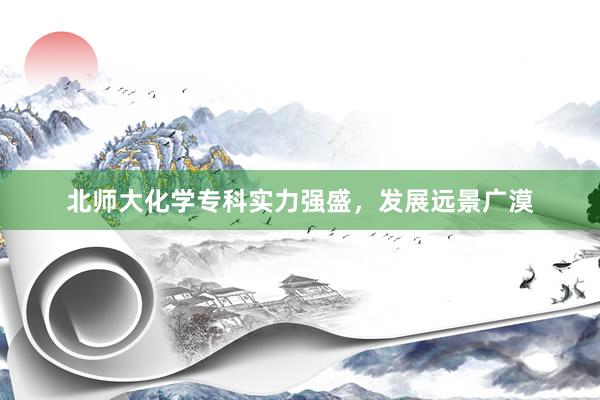 北师大化学专科实力强盛，发展远景广漠