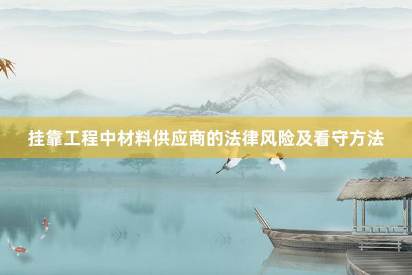 挂靠工程中材料供应商的法律风险及看守方法